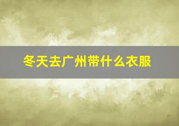 冬天去广州带什么衣服