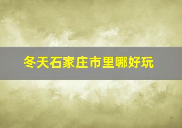 冬天石家庄市里哪好玩