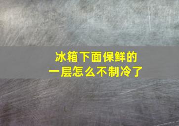 冰箱下面保鲜的一层怎么不制冷了