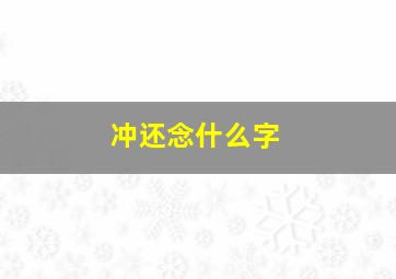 冲还念什么字