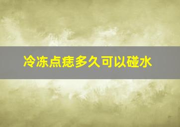 冷冻点痣多久可以碰水