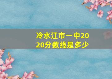 冷水江市一中2020分数线是多少