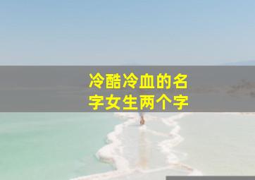 冷酷冷血的名字女生两个字