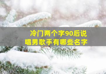 冷门两个字90后说唱男歌手有哪些名字