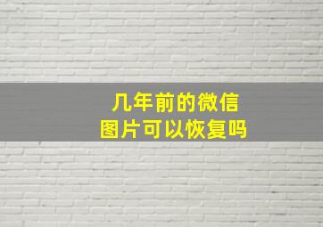 几年前的微信图片可以恢复吗