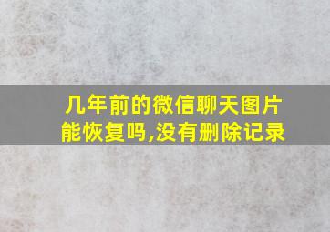 几年前的微信聊天图片能恢复吗,没有删除记录