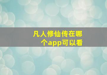 凡人修仙传在哪个app可以看