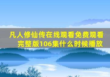 凡人修仙传在线观看免费观看完整版106集什么时候播放