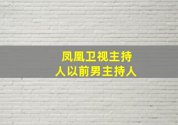 凤凰卫视主持人以前男主持人