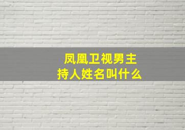 凤凰卫视男主持人姓名叫什么