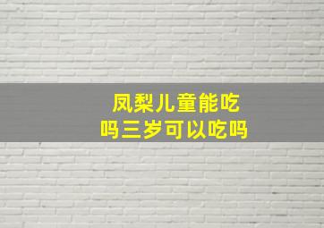 凤梨儿童能吃吗三岁可以吃吗