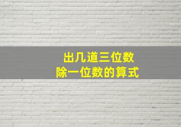 出几道三位数除一位数的算式