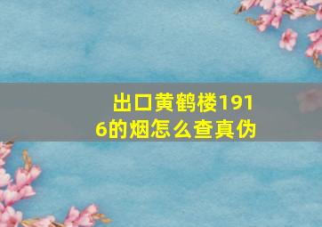 出口黄鹤楼1916的烟怎么查真伪