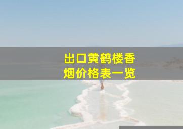 出口黄鹤楼香烟价格表一览