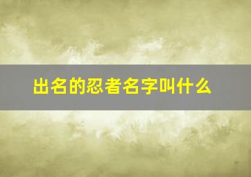 出名的忍者名字叫什么