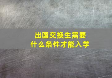 出国交换生需要什么条件才能入学