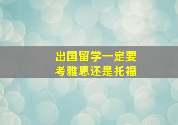 出国留学一定要考雅思还是托福