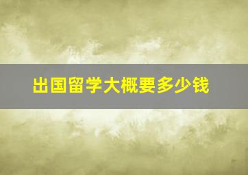 出国留学大概要多少钱