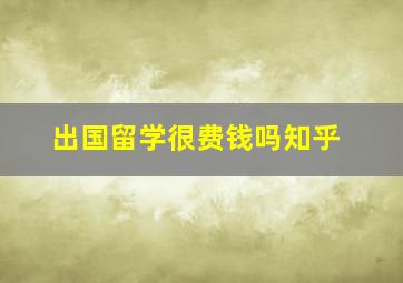 出国留学很费钱吗知乎