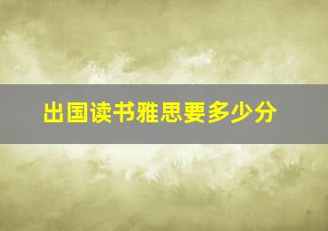 出国读书雅思要多少分