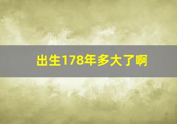 出生178年多大了啊