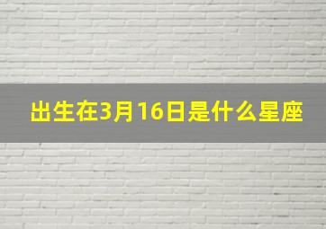 出生在3月16日是什么星座