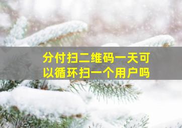 分付扫二维码一天可以循环扫一个用户吗