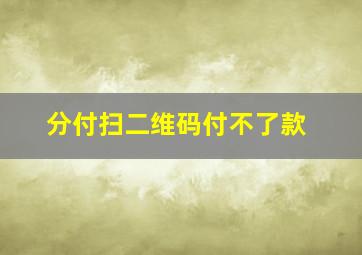 分付扫二维码付不了款