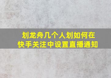 划龙舟几个人划如何在快手关注中设置直播通知