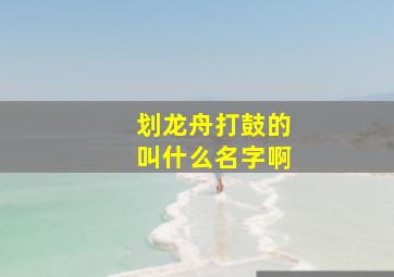 划龙舟打鼓的叫什么名字啊