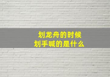 划龙舟的时候划手喊的是什么