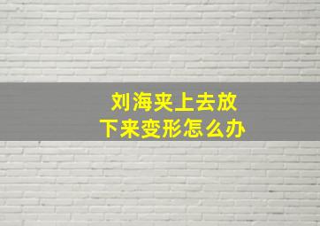 刘海夹上去放下来变形怎么办