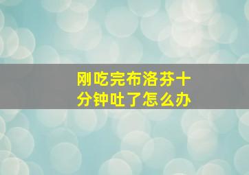 刚吃完布洛芬十分钟吐了怎么办