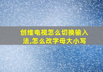 创维电视怎么切换输入法,怎么改字母大小写