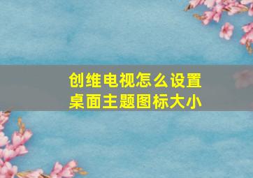 创维电视怎么设置桌面主题图标大小