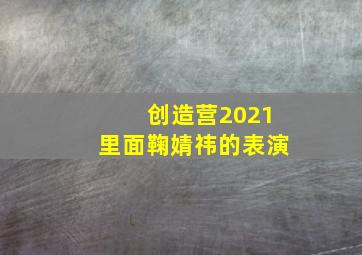 创造营2021里面鞠婧祎的表演