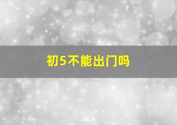 初5不能出门吗