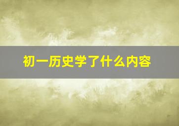 初一历史学了什么内容