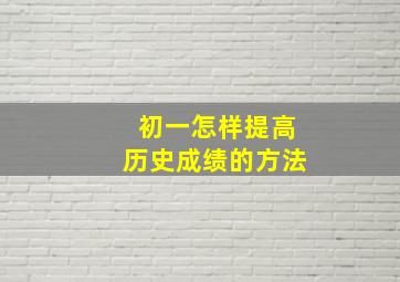 初一怎样提高历史成绩的方法