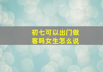 初七可以出门做客吗女生怎么说