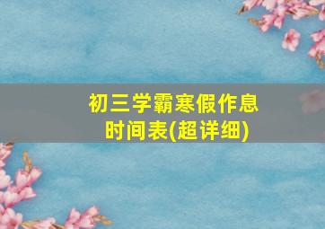 初三学霸寒假作息时间表(超详细)