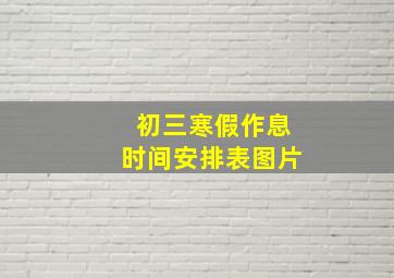 初三寒假作息时间安排表图片