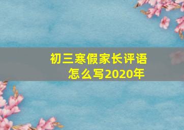 初三寒假家长评语怎么写2020年