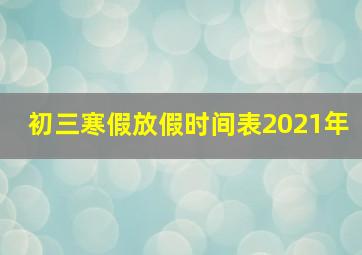 初三寒假放假时间表2021年