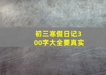 初三寒假日记300字大全要真实