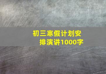 初三寒假计划安排演讲1000字