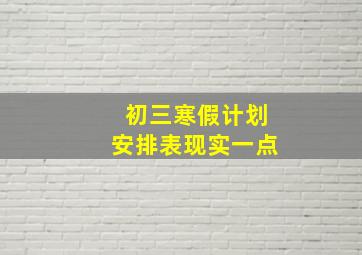 初三寒假计划安排表现实一点