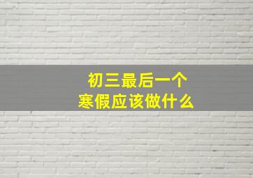 初三最后一个寒假应该做什么