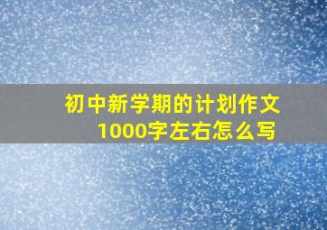 初中新学期的计划作文1000字左右怎么写