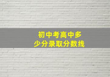 初中考高中多少分录取分数线